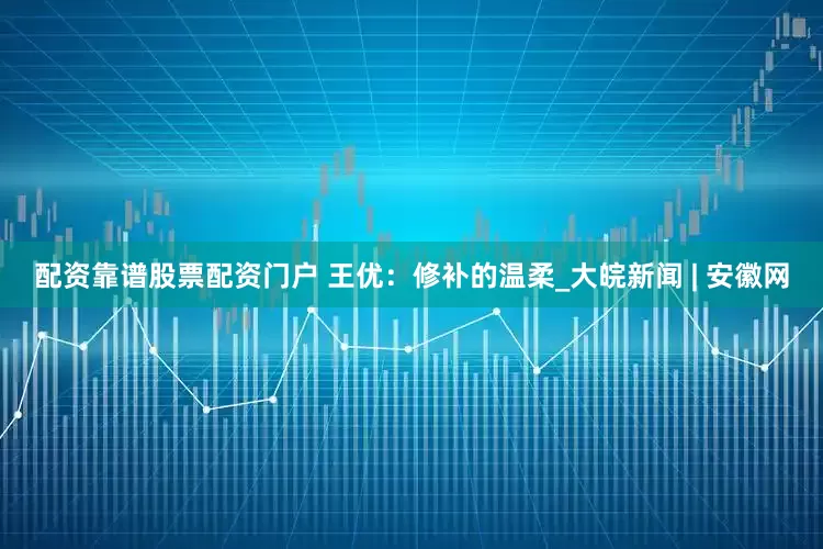 配资靠谱股票配资门户 王优：修补的温柔_大皖新闻 | 安徽网