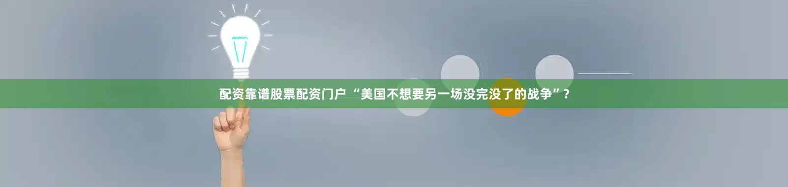 配资靠谱股票配资门户 “美国不想要另一场没完没了的战争”？