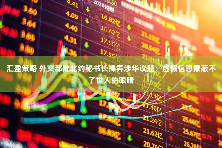 汇盈策略 外交部批北约秘书长操弄涉华议题：虚假信息蒙蔽不了世人的眼睛