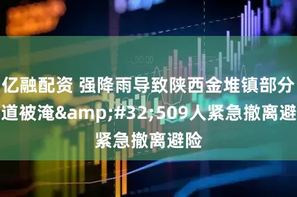 亿融配资 强降雨导致陕西金堆镇部分街道被淹&#32;509人紧急撤离避险