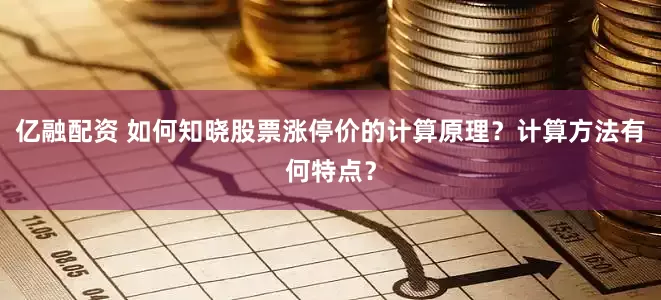 亿融配资 如何知晓股票涨停价的计算原理？计算方法有何特点？