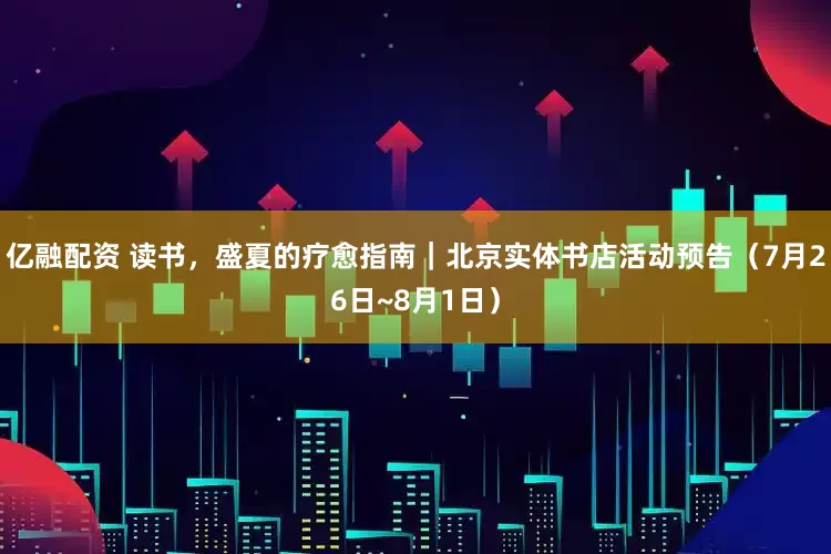 亿融配资 读书，盛夏的疗愈指南｜北京实体书店活动预告（7月26日~8月1日）