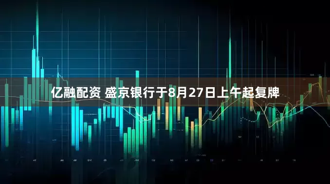 亿融配资 盛京银行于8月27日上午起复牌