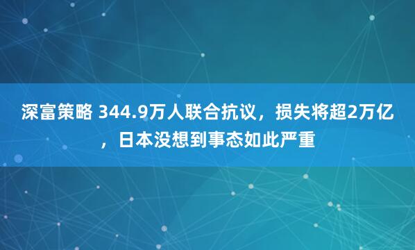 深富策略 344.9万人联合抗议，损失将超2万亿，日本没想到事态如此严重