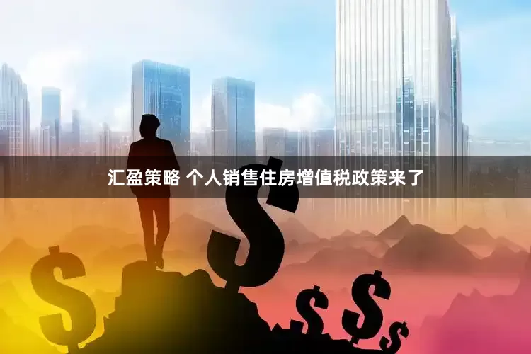 汇盈策略 个人销售住房增值税政策来了